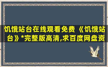 饥饿站台在线观看免费 《饥饿站台》免费在线观看完整版高清,求百度网盘资源